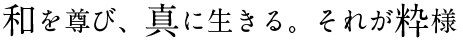 和を尊び、真に生きる。それが粋様。