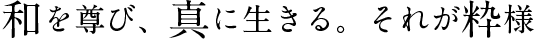 和を尊び、真に生きる。それが粋様。